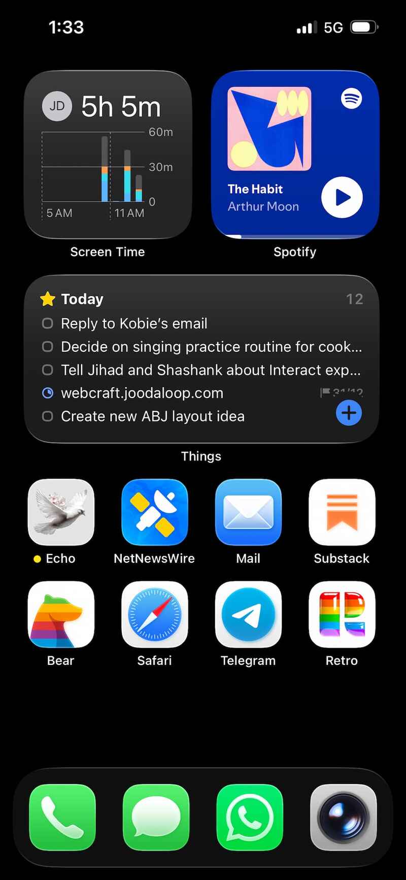 iPhone home screen at 1:33. Screen Time widget: 5h 5m. Spotify widget: The Habit by Arthur Moon. Things widget, Today: Reply to Kobie’s email; Decide on singing practice routine for cook…; Tell Jihad and Shashank about Interact exp…; webcraft.joodaloop.com; Create new ABJ layout idea. Apps: Echo, NetNewsWire, Mail, Substack, Bear, Safari, Telegram, Retro. iPhone home screen at 1:33. Screen Time widget: 5h 5m. Spotify widget: The Habit by Arthur Moon. Things widget, Today: Reply to Kobie’s email; Decide on singing practice routine for cook…; Tell Jihad and Shashank about Interact exp…; webcraft.joodaloop.com; Create new ABJ layout idea. Apps: Echo, NetNewsWire, Mail, Substack, Bear, Safari, Telegram, Retro.