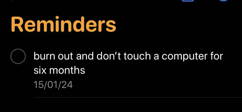 Reminders: burn out and don’t touch a computer for six months (15/01/24) Reminders: burn out and don’t touch a computer for six months (15/01/24)
