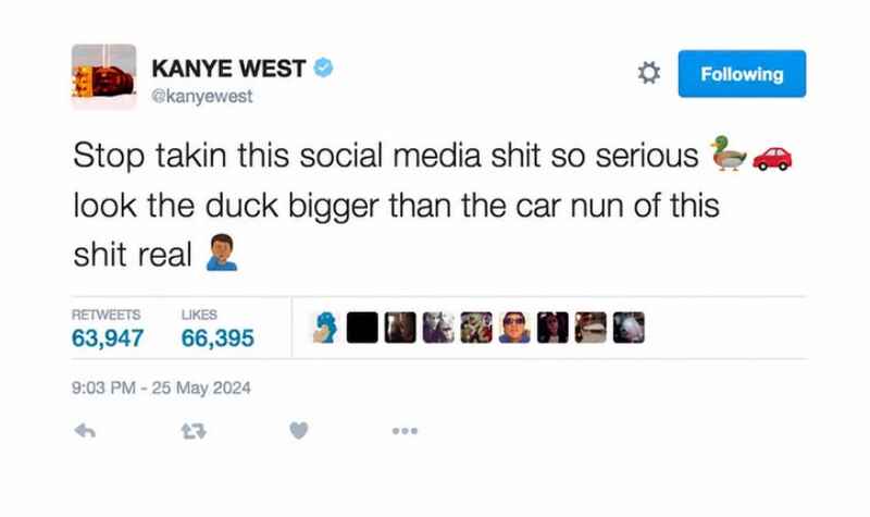 KANYE WEST (@kanyewest): Stop takin this social media shit so serious 🦆🚗 look the duck bigger than the car nun of this shit real 🤦🏾♂️ KANYE WEST (@kanyewest): Stop takin this social media shit so serious 🦆🚗 look the duck bigger than the car nun of this shit real 🤦🏾♂️